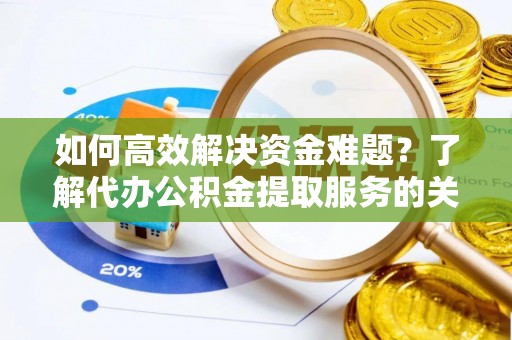 偏关如何高效解决资金难题？了解代办公积金提取服务的关键步骤与优势