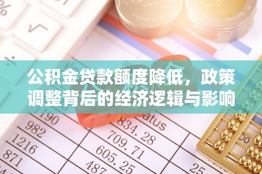偏关公积金贷款额度降低，政策调整背后的经济逻辑与影响分析
