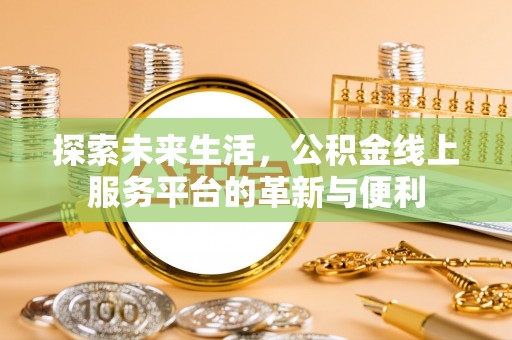 偏关探索未来生活，公积金线上服务平台的革新与便利