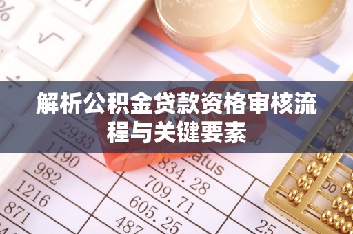 偏关解析公积金贷款资格审核流程与关键要素