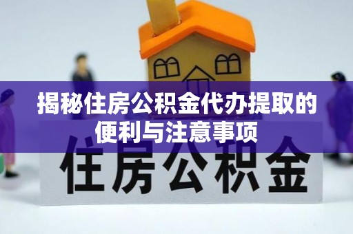 偏关揭秘住房公积金代办提取的便利与注意事项