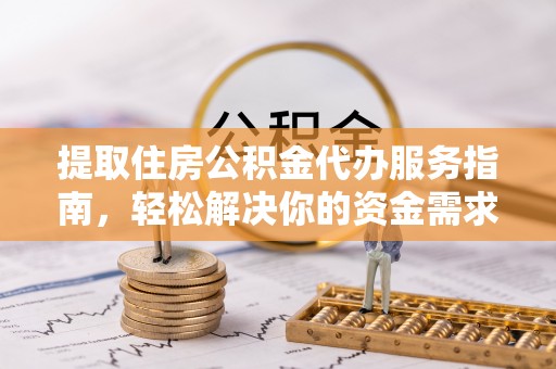 偏关提取住房公积金代办服务指南，轻松解决你的资金需求