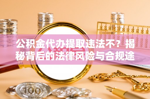 偏关公积金代办提取违法不？揭秘背后的法律风险与合规途径