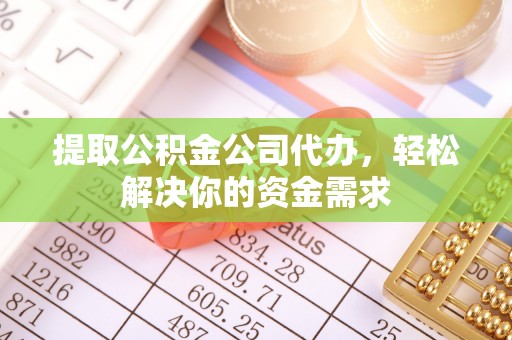 偏关提取公积金公司代办，轻松解决你的资金需求