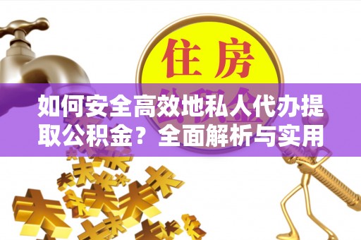 偏关如何安全高效地私人代办提取公积金？全面解析与实用建议