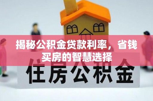 偏关揭秘公积金贷款利率，省钱买房的智慧选择