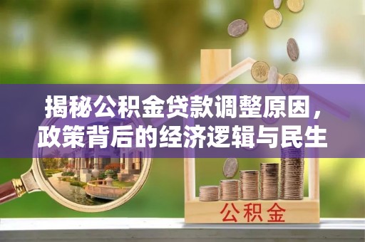 偏关揭秘公积金贷款调整原因，政策背后的经济逻辑与民生考量