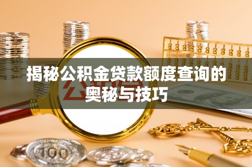 偏关揭秘公积金贷款额度查询的奥秘与技巧