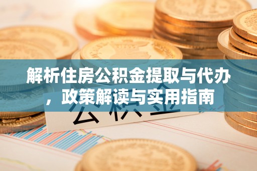 偏关解析住房公积金提取与代办，政策解读与实用指南