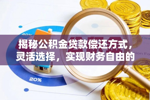 偏关揭秘公积金贷款偿还方式，灵活选择，实现财务自由的智慧之道