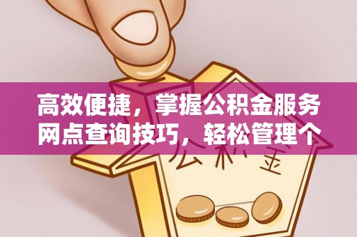 偏关高效便捷，掌握公积金服务网点查询技巧，轻松管理个人财务
