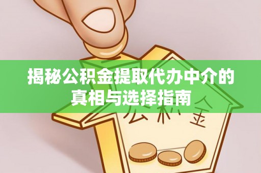 偏关揭秘公积金提取代办中介的真相与选择指南