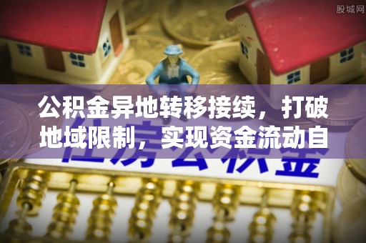 偏关公积金异地转移接续，打破地域限制，实现资金流动自由