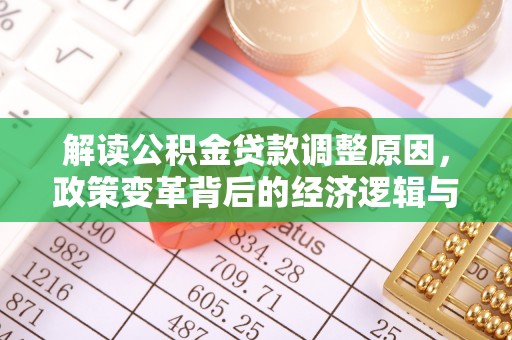 偏关解读公积金贷款调整原因，政策变革背后的经济逻辑与民生影响