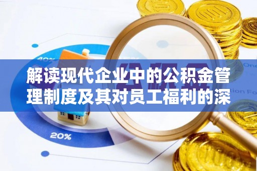 偏关解读现代企业中的公积金管理制度及其对员工福利的深远影响