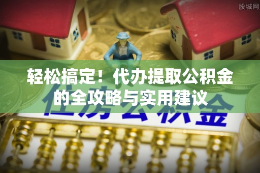 偏关轻松搞定！代办提取公积金的全攻略与实用建议