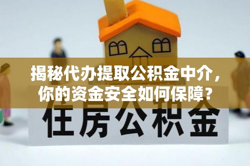 偏关揭秘代办提取公积金中介，你的资金安全如何保障？