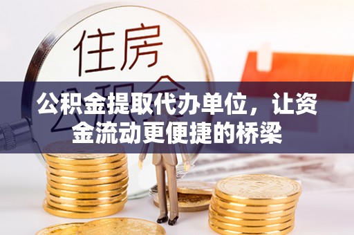 偏关公积金提取代办单位，让资金流动更便捷的桥梁