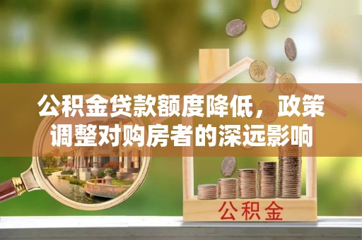 偏关公积金贷款额度降低，政策调整对购房者的深远影响