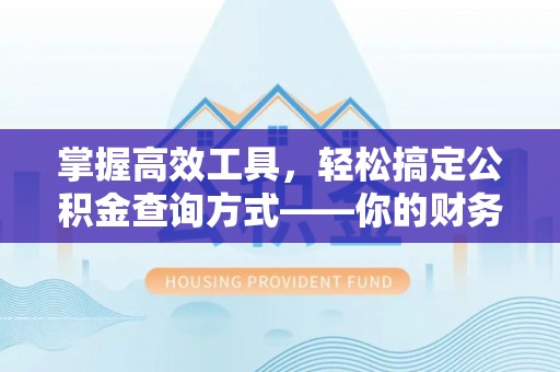 偏关掌握高效工具，轻松搞定公积金查询方式——你的财务助手
