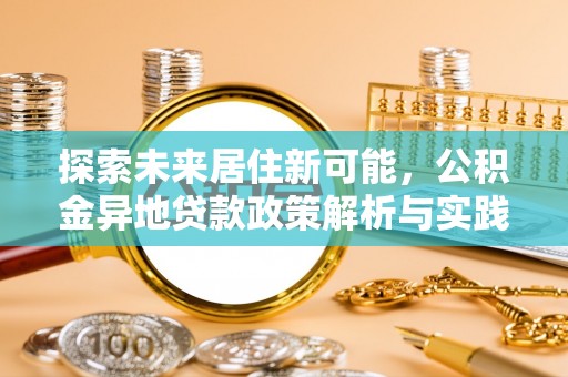 偏关探索未来居住新可能，公积金异地贷款政策解析与实践指南