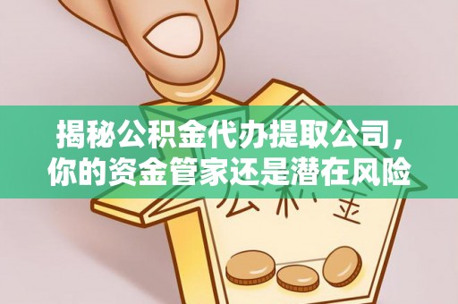 偏关揭秘公积金代办提取公司，你的资金管家还是潜在风险？