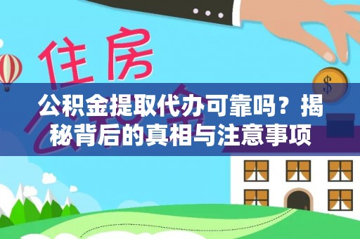 偏关公积金提取代办可靠吗？揭秘背后的真相与注意事项
