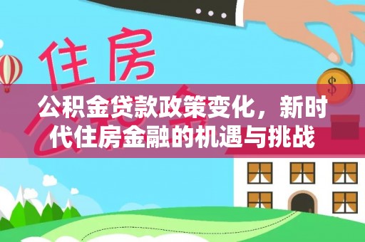 偏关公积金贷款政策变化，新时代住房金融的机遇与挑战