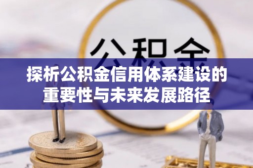 偏关探析公积金信用体系建设的重要性与未来发展路径