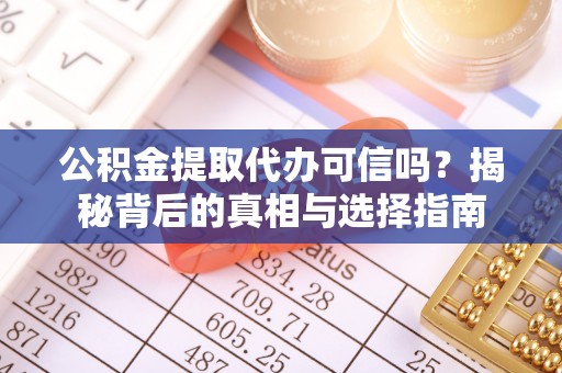 偏关公积金提取代办可信吗？揭秘背后的真相与选择指南