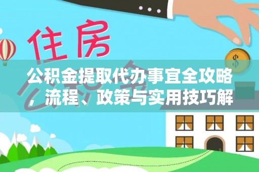 偏关公积金提取代办事宜全攻略，流程、政策与实用技巧解析