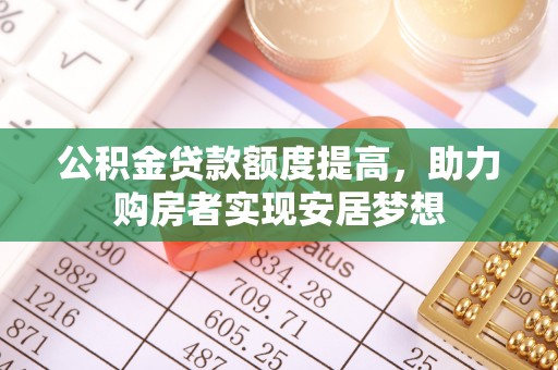 偏关公积金贷款额度提高，助力购房者实现安居梦想