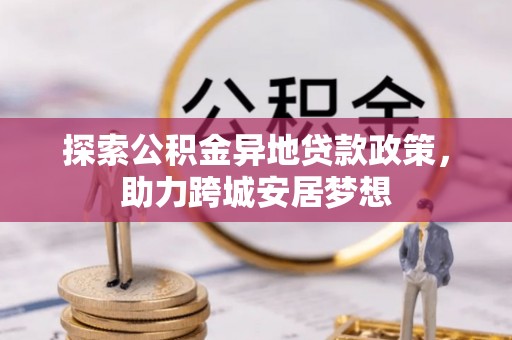 偏关探索公积金异地贷款政策，助力跨城安居梦想