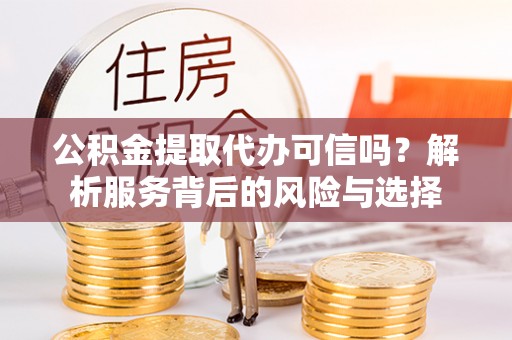 偏关公积金提取代办可信吗？解析服务背后的风险与选择