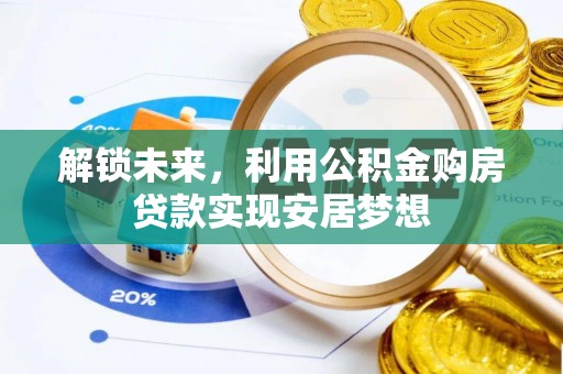 偏关解锁未来，利用公积金购房贷款实现安居梦想