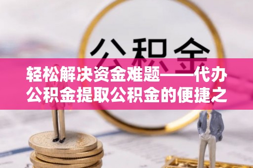 偏关轻松解决资金难题——代办公积金提取公积金的便捷之道