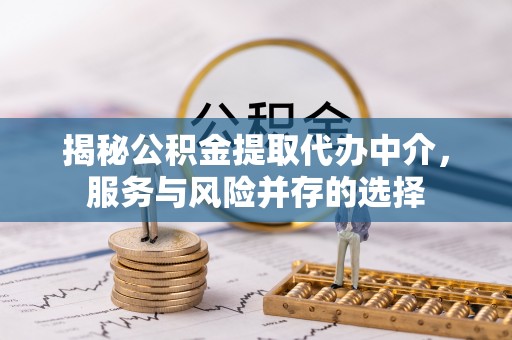 偏关揭秘公积金提取代办中介，服务与风险并存的选择