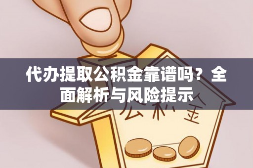 偏关代办提取公积金靠谱吗？全面解析与风险提示