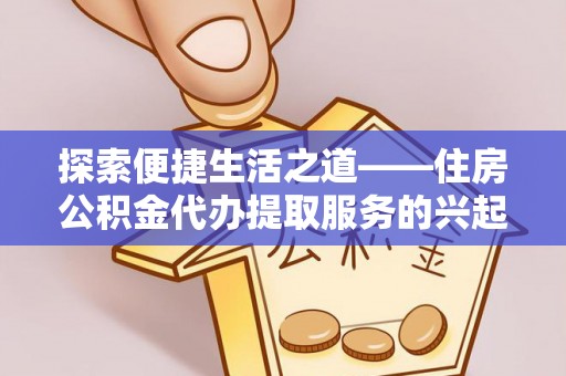 偏关探索便捷生活之道——住房公积金代办提取服务的兴起与未来