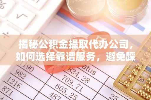 偏关揭秘公积金提取代办公司，如何选择靠谱服务，避免踩坑？