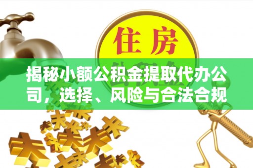 偏关揭秘小额公积金提取代办公司，选择、风险与合法合规之道