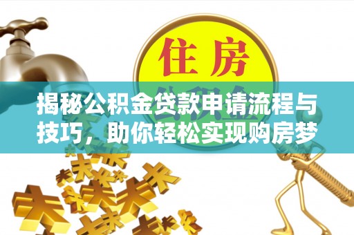 偏关揭秘公积金贷款申请流程与技巧，助你轻松实现购房梦想