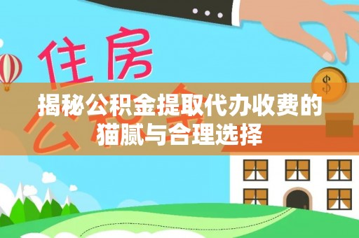 偏关揭秘公积金提取代办收费的猫腻与合理选择