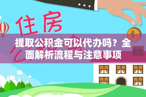 偏关提取公积金可以代办吗？全面解析流程与注意事项