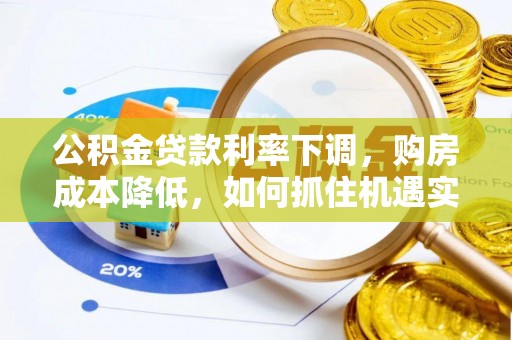 偏关公积金贷款利率下调，购房成本降低，如何抓住机遇实现安居梦想？