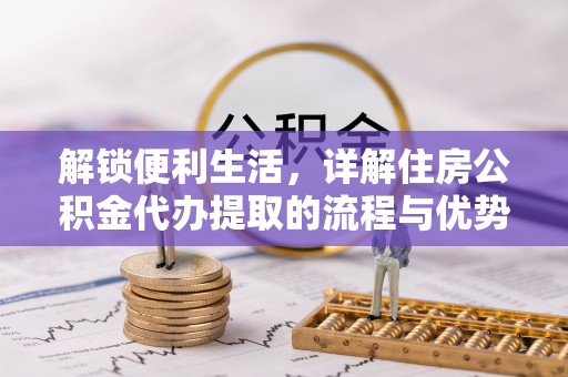 偏关解锁便利生活，详解住房公积金代办提取的流程与优势