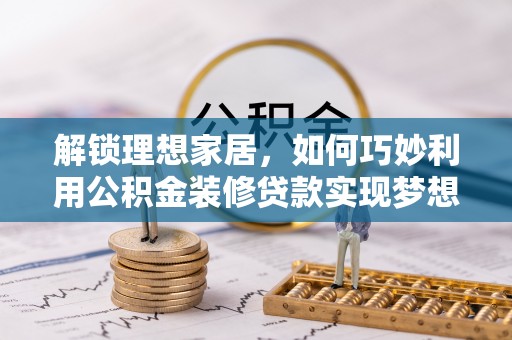 偏关解锁理想家居，如何巧妙利用公积金装修贷款实现梦想空间