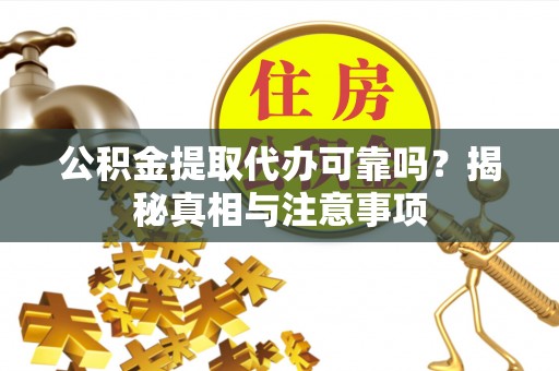 偏关公积金提取代办可靠吗？揭秘真相与注意事项