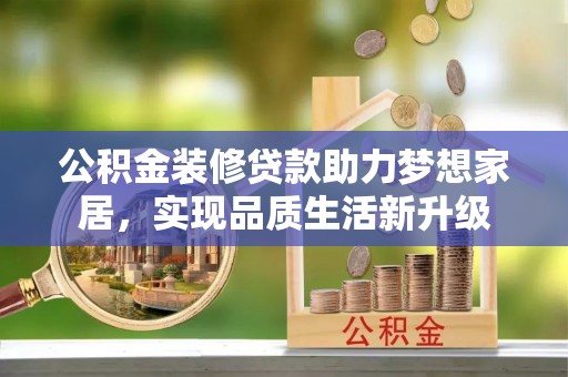 偏关公积金装修贷款助力梦想家居，实现品质生活新升级