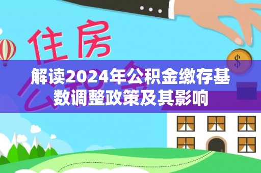 偏关解读2024年公积金缴存基数调整政策及其影响